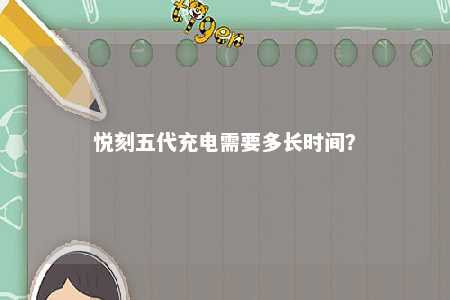 悦刻五代充电需要多长时间？ 